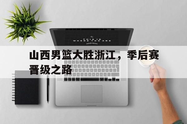 半岛体育官网-山西男篮大胜浙江,季后赛晋级之路视频
